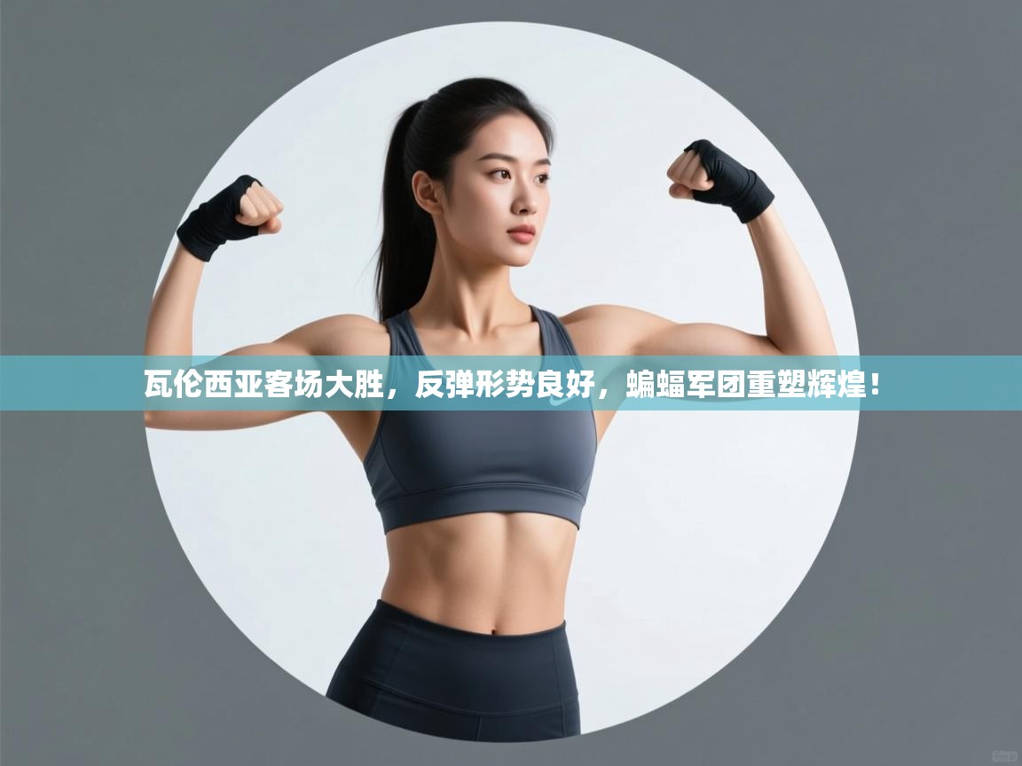 瓦伦西亚客场大胜,反弹形势良好,蝙蝠军团重塑辉煌! 第1张