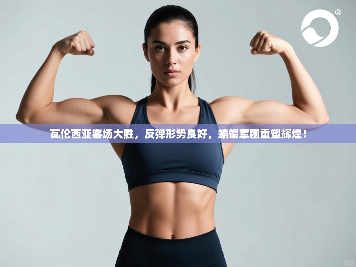 瓦伦西亚客场大胜,反弹形势良好,蝙蝠军团重塑辉煌! 第2张