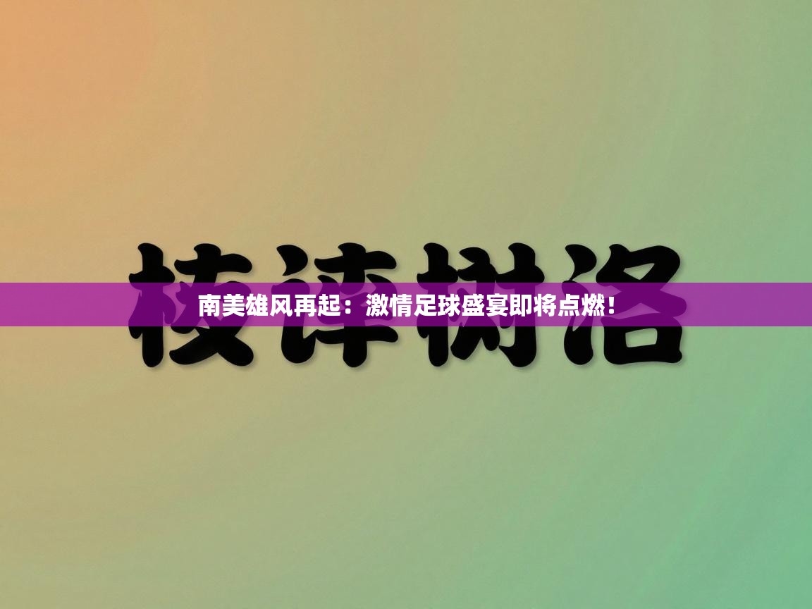南美雄风再起：激情足球盛宴即将点燃！  第2张